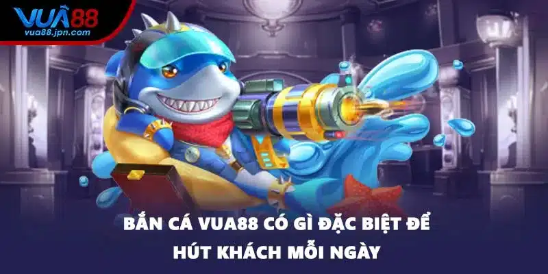 Bắn cá VUA88 có gì đặc biệt để hút khách mỗi ngày