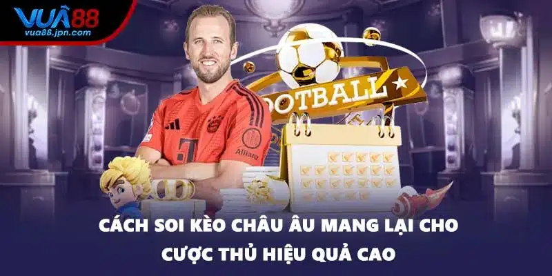 Cách soi kèo châu Âu mang lại cho cược thủ hiệu quả cao