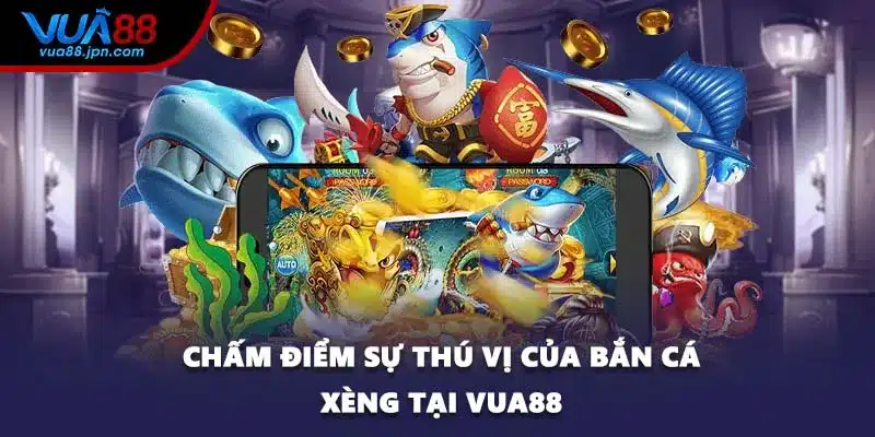 Chấm điểm sự thú vị của bắn cá xèng tại VUA88