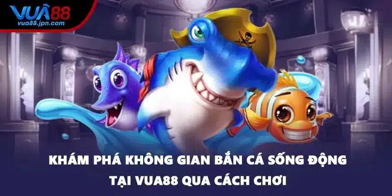Khám phá không gian bắn cá sống động tại VUA88 qua cách chơi