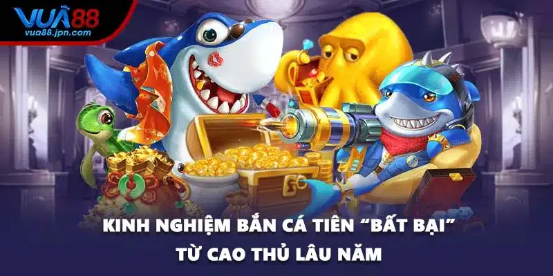 Kinh nghiệm bắn cá tiên “bất bại” từ cao thủ lâu năm