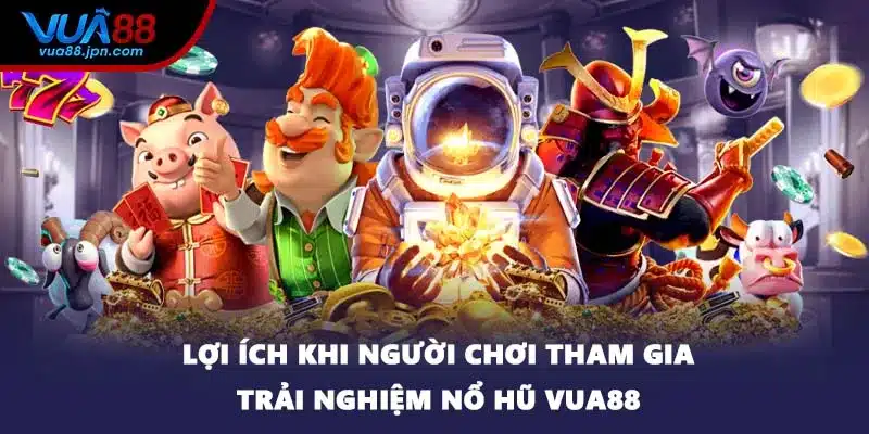 Lợi ích khi người chơi tham gia trải nghiệm nổ hũ VUA88