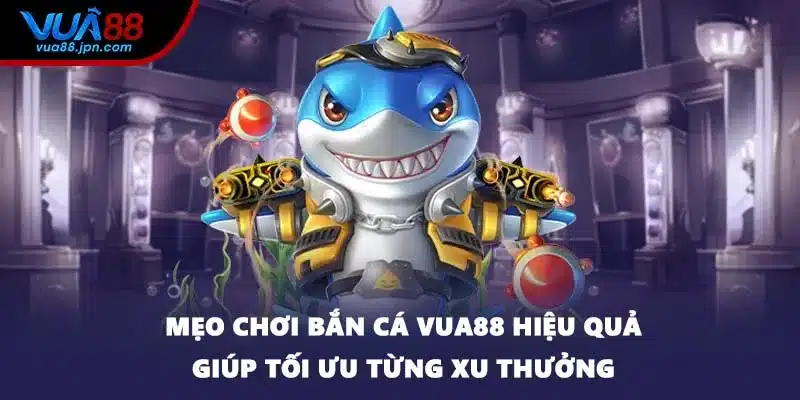 Mẹo chơi bắn cá VUA88 hiệu quả giúp tối ưu từng xu thưởng