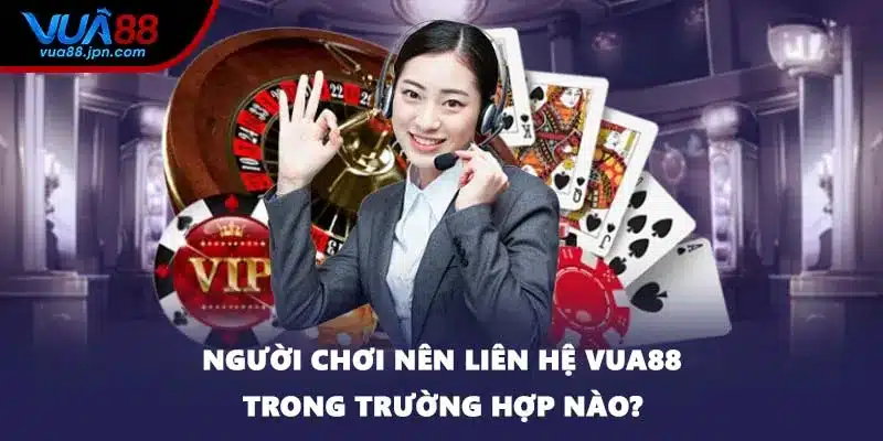 Người chơi nên liên hệ VUA88 trong trường hợp nào?