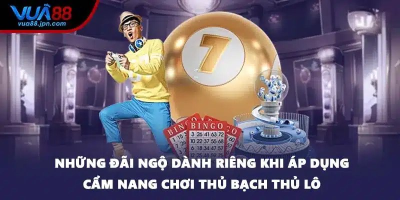 Những đãi ngộ dành riêng khi áp dụng cẩm nang chơi thủ bạch thủ lô