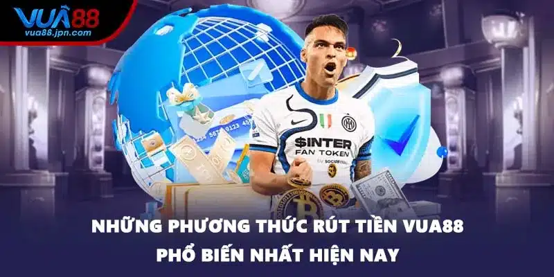 Những phương thức rút tiền VUA88 phổ biến nhất hiện nay