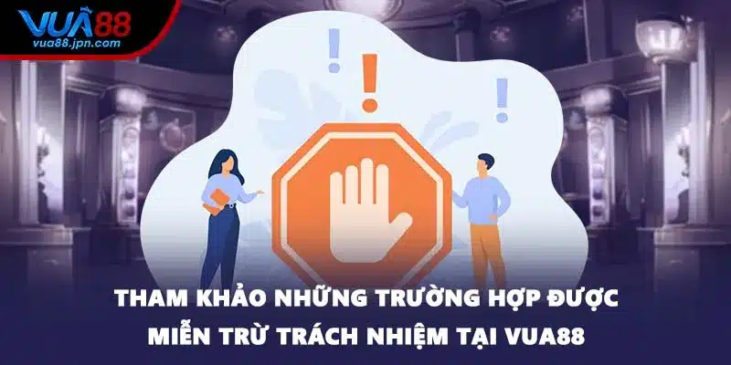 Tham khảo những trường hợp được miễn trừ trách nhiệm tại VUA88