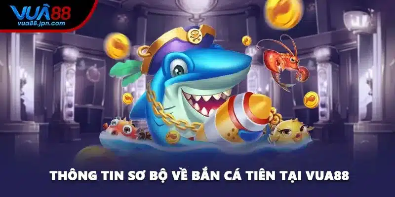 Thông tin sơ bộ về bắn cá tiên tại VUA88