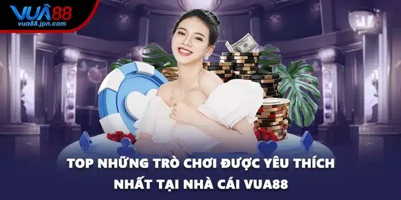 Top những trò chơi được yêu thích nhất tại nhà cái VUA88