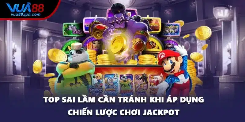Top sai lầm cần tránh khi áp dụng chiến lược chơi jackpot