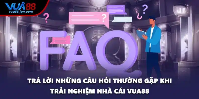 Trả lời những câu hỏi thường gặp khi trải nghiệm nhà cái VUA88