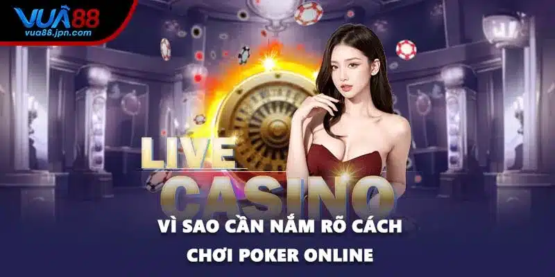 Vì sao cần nắm rõ cách chơi Poker online