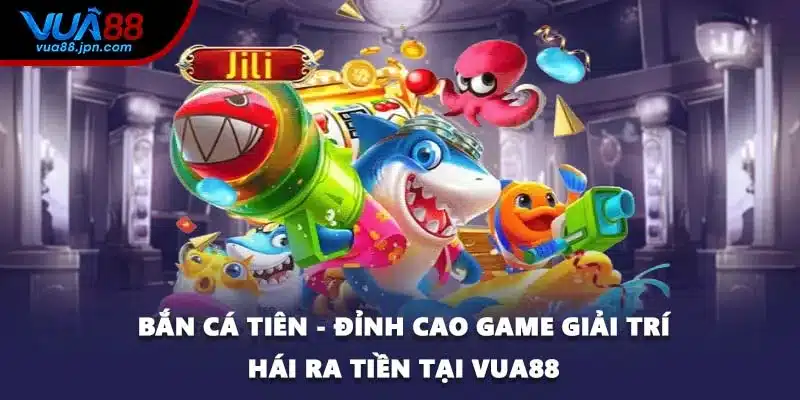 Bắn Cá Tiên - Đỉnh Cao Game Giải Trí Hái Ra Tiền Tại VUA88