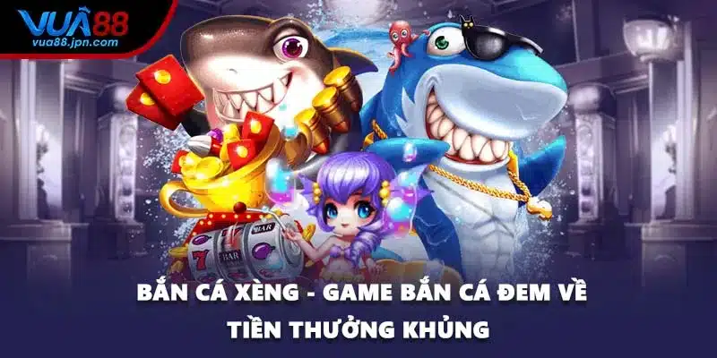 Bắn Cá Xèng - Game Bắn Cá Đem Về Tiền Thưởng Khủng