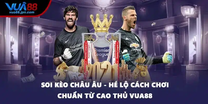 Soi Kèo Châu Âu - Hé Lộ Cách Chơi Chuẩn Từ Cao Thủ VUA88