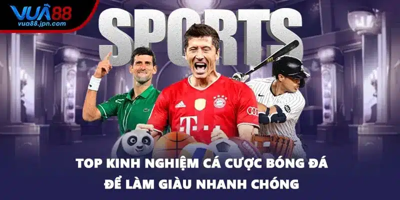Top Kinh Nghiệm Cá Cược Bóng Đá Để Làm Giàu Nhanh Chóng